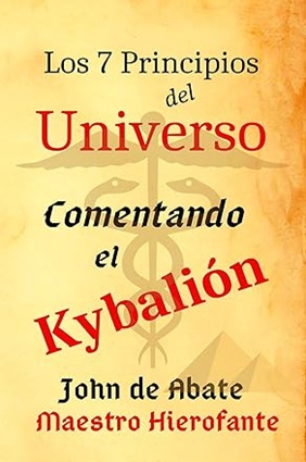 Imagen de la portada del libro: Los 7 Principios del Universo. Comentando el Kybalion John de Abata Maestro Hierofante